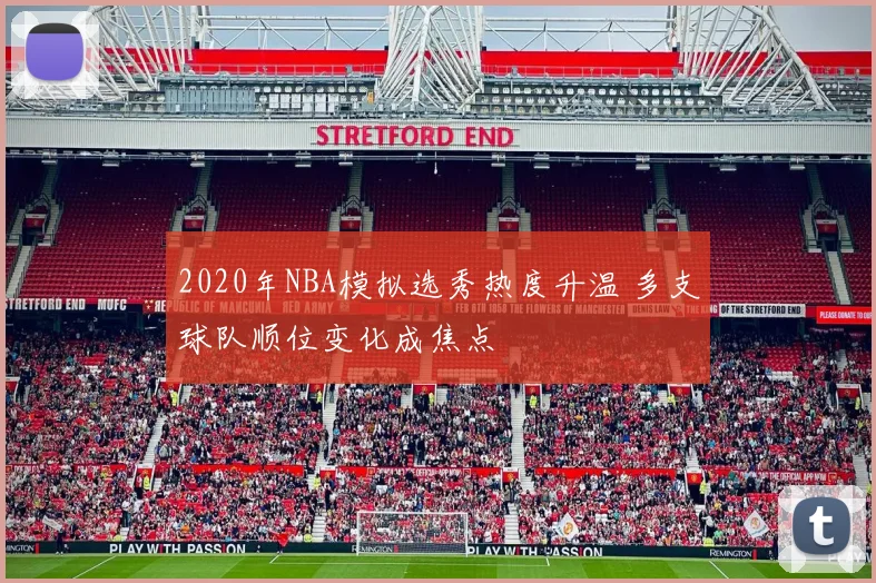 2020年NBA模拟选秀热度升温 多支球队顺位变化成焦点