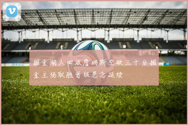 掘金湖人回放詹姆斯空砍三十分掘金主场取胜晋级悬念延续