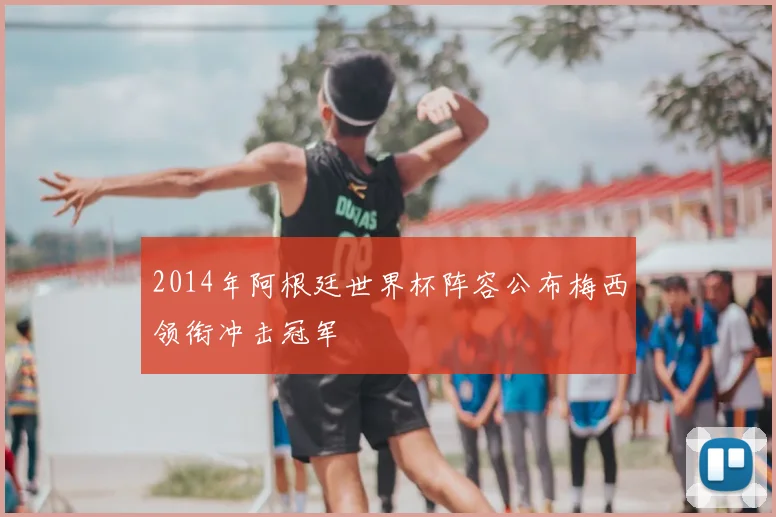 2014年阿根廷世界杯阵容公布梅西领衔冲击冠军