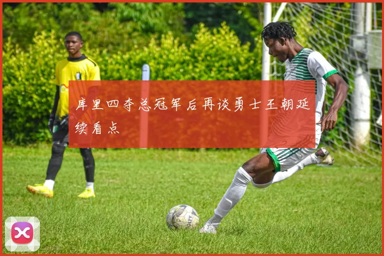 库里四夺总冠军后再谈勇士王朝延续看点