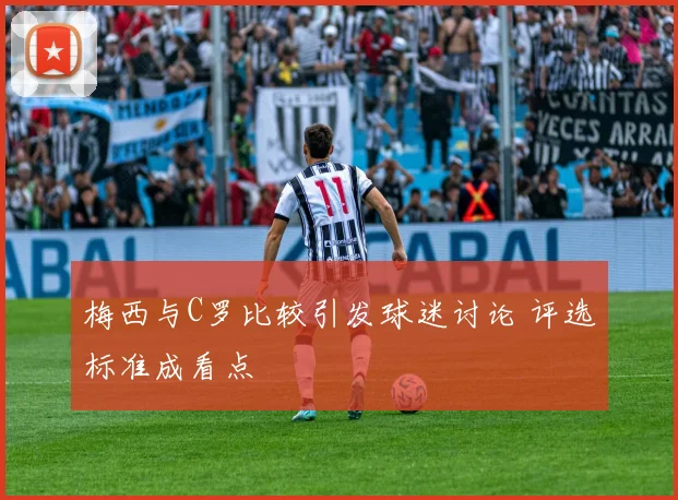 梅西与C罗比较引发球迷讨论 评选标准成看点