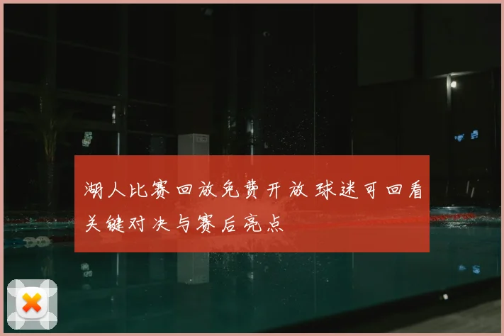湖人比赛回放免费开放 球迷可回看关键对决与赛后亮点