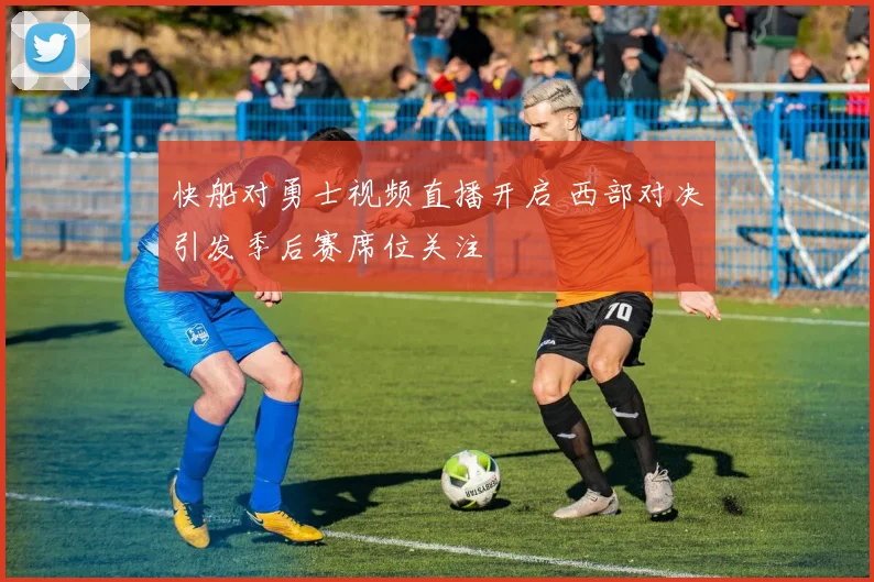 快船对勇士视频直播开启 西部对决引发季后赛席位关注