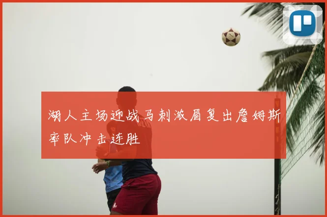 湖人主场迎战马刺浓眉复出詹姆斯率队冲击连胜