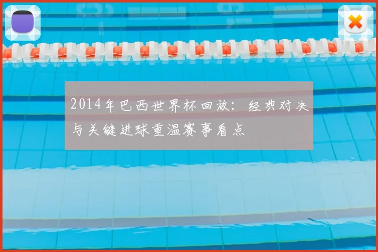 2014年巴西世界杯回放:经典对决与关键进球重温赛事看点
