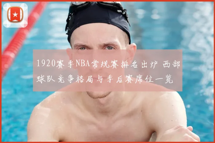 1920赛季NBA常规赛排名出炉 西部球队竞争格局与季后赛席位一览