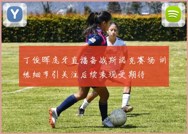 丁俊晖虎牙直播备战斯诺克赛场 训练细节引关注后续表现受期待