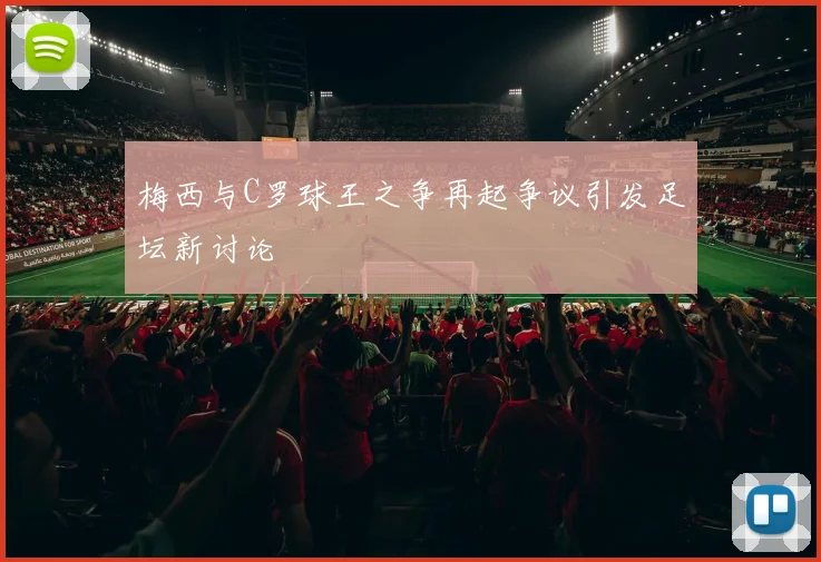 梅西与C罗球王之争再起争议引发足坛新讨论