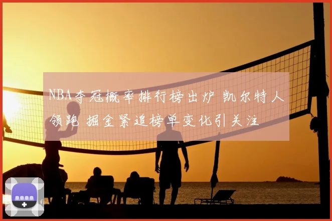 NBA夺冠概率排行榜出炉 凯尔特人领跑 掘金紧追榜单变化引关注