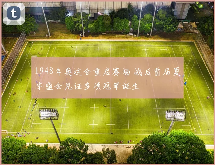 1948年奥运会重启赛场 战后首届夏季盛会见证多项冠军诞生