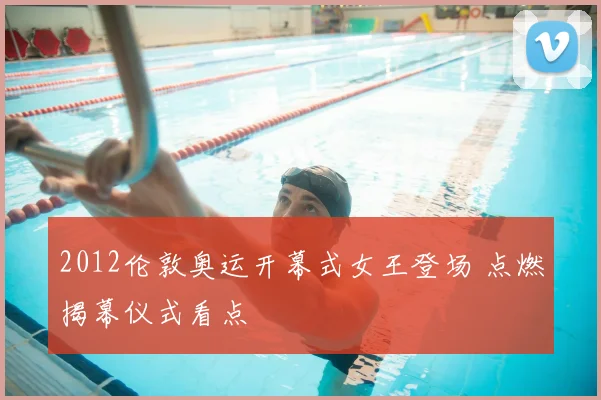 2012伦敦奥运开幕式女王登场 点燃揭幕仪式看点