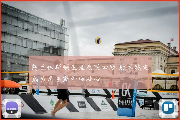 阿兰休斯顿生涯表现回顾 射术稳定成为尼克斯外线核心