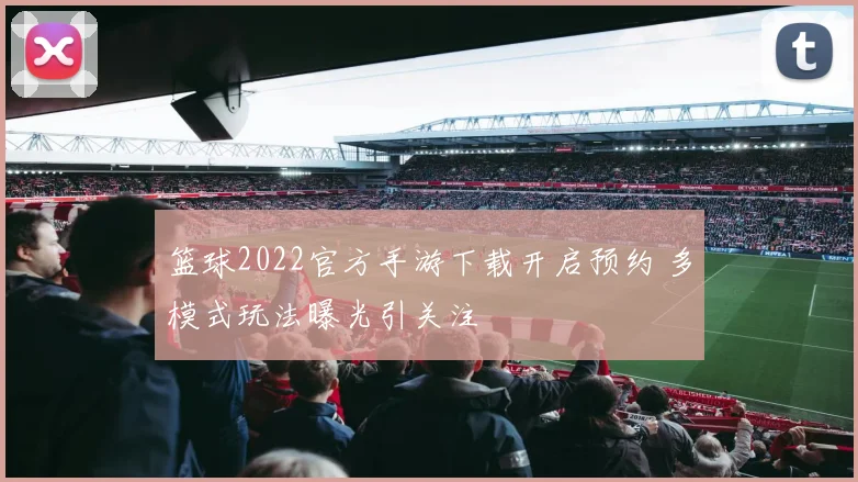 篮球2022官方手游下载开启预约 多模式玩法曝光引关注