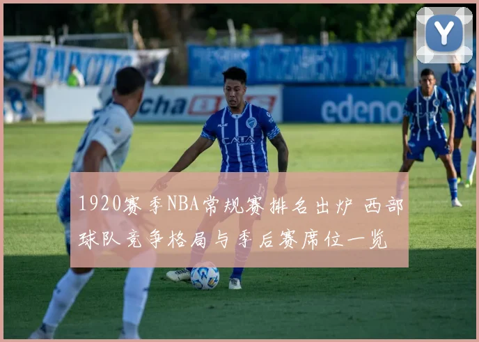 1920赛季NBA常规赛排名出炉 西部球队竞争格局与季后赛席位一览