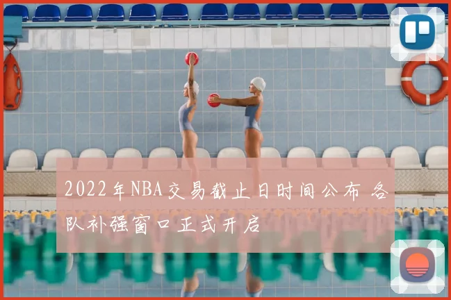 2022年NBA交易截止日时间公布 各队补强窗口正式开启