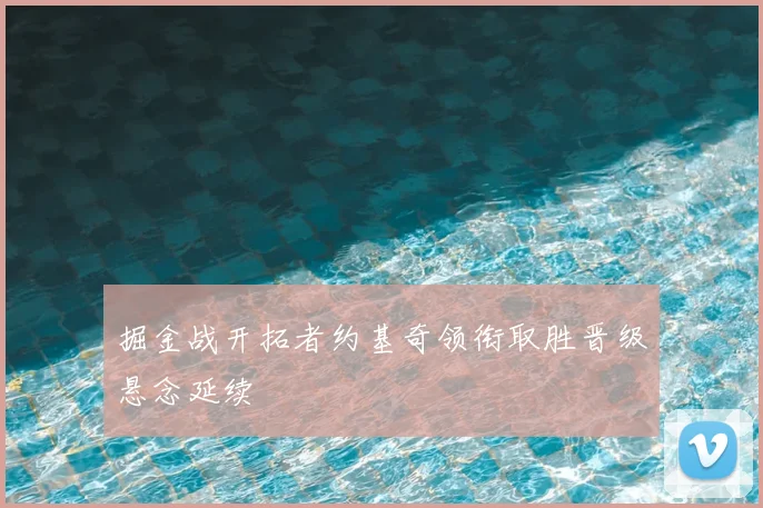 掘金战开拓者约基奇领衔取胜晋级悬念延续