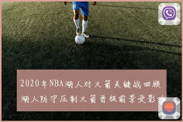 2020年NBA湖人对火箭关键战回顾 湖人防守压制火箭晋级前景受影响